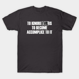 To Ignore Evil Is To Become Accomplice To It T-Shirt